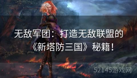 无敌军团：打造无敌联盟的《新塔防三国》秘籍！
