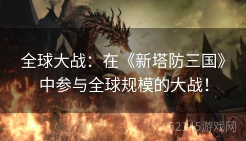 全球大战:在《新塔防三国》中参与全球规模的大战! 全球大战:在《新塔防三国》中参与全球规模的大战!