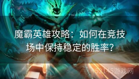 魔霸英雄攻略:如何在竞技场中保持稳定的胜率? 魔霸英雄攻略:如何在竞技场中保持稳定的胜率?