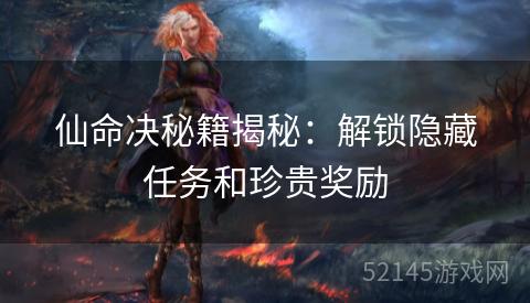 仙命决秘籍揭秘:解锁隐藏任务和珍贵奖励 仙命决秘籍揭秘:解锁隐藏任务和珍贵奖励
