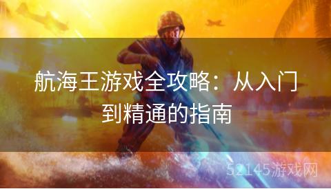 航海王游戏全攻略:从入门到精通的指南 航海王游戏全攻略:从入门到精通的指南