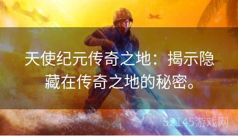 天使纪元传奇之地:揭示隐藏在传奇之地的秘密。 天使纪元传奇之地:揭示隐藏在传奇之地的秘密。