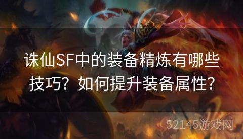 诛仙SF中的装备精炼有哪些技巧?如何提升装备属性? 诛仙SF中的装备精炼有哪些技巧?如何提升装备属性?