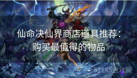 仙命决仙界商店道具推荐:购买最值得的物品 仙命决仙界商店道具推荐:购买最值得的物品