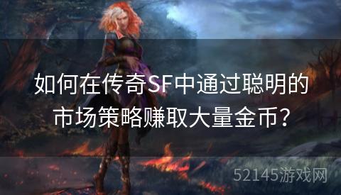 如何在传奇SF中通过聪明的市场策略赚取大量金币? 如何在传奇SF中通过聪明的市场策略赚取大量金币?