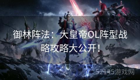 御林阵法：大皇帝OL阵型战略攻略大公开！