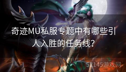 奇迹MU私服专题中有哪些引人入胜的任务线? 奇迹MU私服专题中有哪些引人入胜的任务线?
