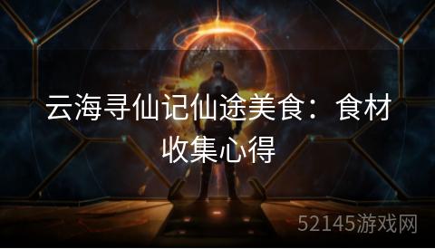 云海寻仙记仙途美食:食材收集心得 云海寻仙记仙途美食:食材收集心得