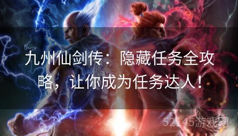 九州仙剑传:隐藏任务全攻略,让你成为任务达人! 九州仙剑传:隐藏任务全攻略,让你成为任务达人!