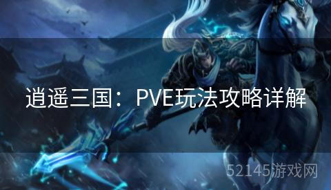 逍遥三国:PVE玩法攻略详解 逍遥三国:PVE玩法攻略详解