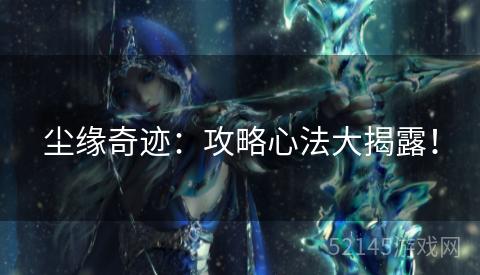 尘缘奇迹:攻略心法大揭露! 尘缘奇迹:攻略心法大揭露!