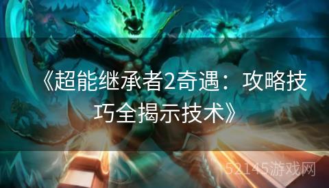 《超能继承者2奇遇:攻略技巧全揭示技术》 《超能继承者2奇遇:攻略技巧全揭示技术》