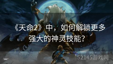 《天命2》中,如何解锁更多强大的神灵技能? 《天命2》中,如何解锁更多强大的神灵技能?