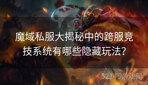 魔域私服大揭秘中的跨服竞技系统有哪些隐藏玩法? 魔域私服大揭秘中的跨服竞技系统有哪些隐藏玩法?
