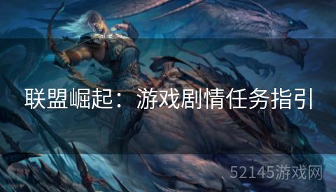 联盟崛起:游戏剧情任务指引 联盟崛起:游戏剧情任务指引