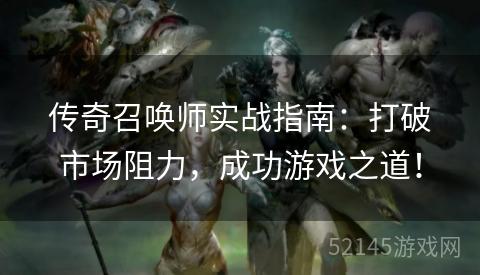 传奇召唤师实战指南:打破市场阻力,成功游戏之道! 传奇召唤师实战指南:打破市场阻力,成功游戏之道!