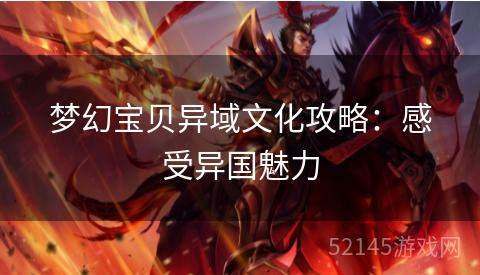 梦幻宝贝异域文化攻略:感受异国魅力 梦幻宝贝异域文化攻略:感受异国魅力