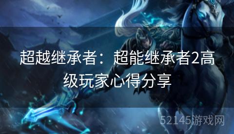 超越继承者：超能继承者2高级玩家心得分享