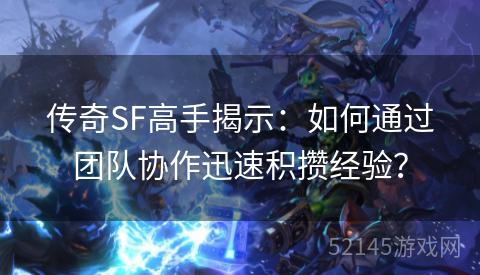 传奇SF高手揭示:如何通过团队协作迅速积攒经验? 传奇SF高手揭示:如何通过团队协作迅速积攒经验?