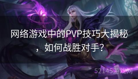 网络游戏中的PVP技巧大揭秘,如何战胜对手? 网络游戏中的PVP技巧大揭秘,如何战胜对手?