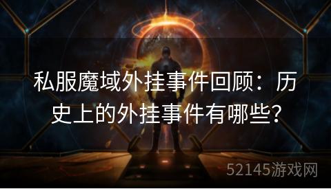 私服魔域外挂事件回顾:历史上的外挂事件有哪些? 私服魔域外挂事件回顾:历史上的外挂事件有哪些?
