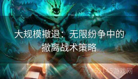 大规模撤退:无限纷争中的撤离战术策略 大规模撤退:无限纷争中的撤离战术策略