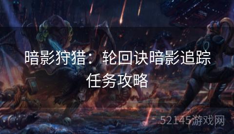 暗影狩猎:轮回诀暗影追踪任务攻略 暗影狩猎:轮回诀暗影追踪任务攻略