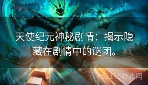 天使纪元神秘剧情:揭示隐藏在剧情中的谜团。 天使纪元神秘剧情:揭示隐藏在剧情中的谜团。