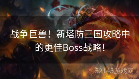 战争巨兽!新塔防三国攻略中的更佳Boss战略! 战争巨兽!新塔防三国攻略中的更佳Boss战略!