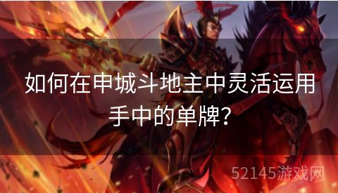 如何在申城斗地主中灵活运用手中的单牌? 如何在申城斗地主中灵活运用手中的单牌?