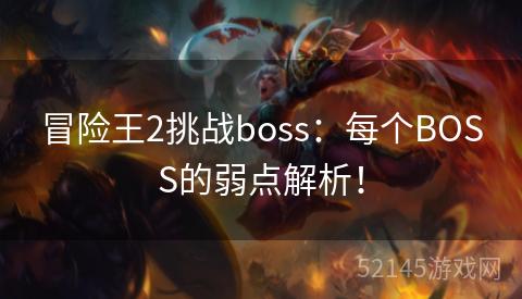 冒险王2挑战boss:每个BOSS的弱点解析! 冒险王2挑战boss:每个BOSS的弱点解析!