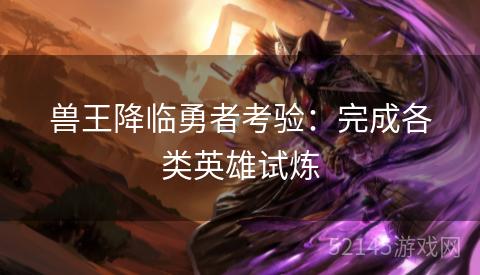 兽王降临勇者考验:完成各类英雄试炼 兽王降临勇者考验:完成各类英雄试炼
