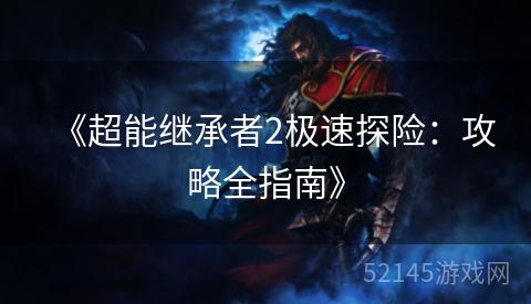 《超能继承者2极速探险:攻略全指南》 《超能继承者2极速探险:攻略全指南》