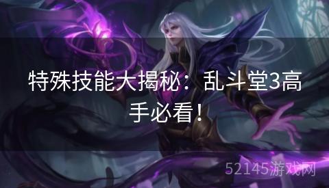 特殊技能大揭秘：乱斗堂3高手必看！