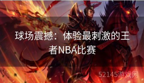 球场震撼:体验最刺激的王者NBA比赛 球场震撼:体验最刺激的王者NBA比赛