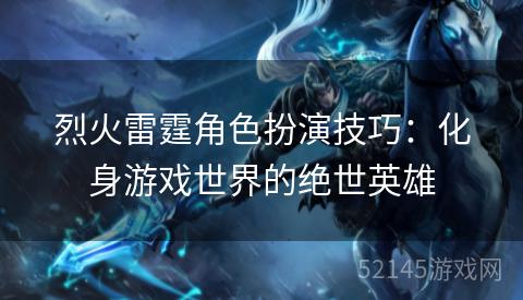烈火雷霆角色扮演技巧:化身游戏世界的绝世英雄 烈火雷霆角色扮演技巧:化身游戏世界的绝世英雄
