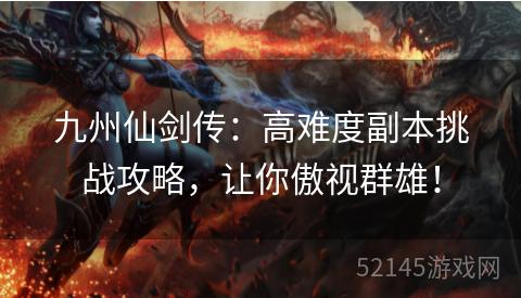 九州仙剑传:高难度副本挑战攻略,让你傲视群雄! 九州仙剑传:高难度副本挑战攻略,让你傲视群雄!