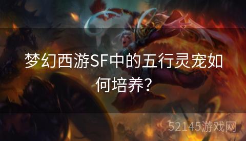 梦幻西游SF中的五行灵宠如何培养？