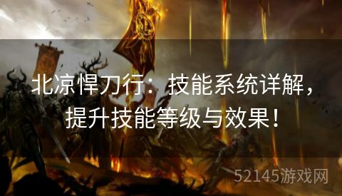 北凉悍刀行:技能系统详解,提升技能等级与效果! 北凉悍刀行:技能系统详解,提升技能等级与效果!