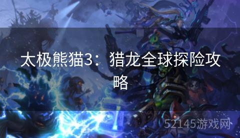 太极熊猫3:猎龙全球探险攻略 太极熊猫3:猎龙全球探险攻略