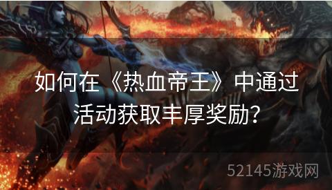 如何在《热血帝王》中通过活动获取丰厚奖励? 如何在《热血帝王》中通过活动获取丰厚奖励?