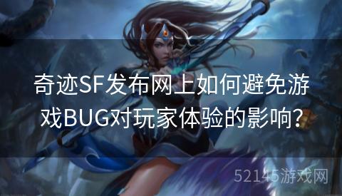 奇迹SF发布网上如何避免游戏BUG对玩家体验的影响? 奇迹SF发布网上如何避免游戏BUG对玩家体验的影响?