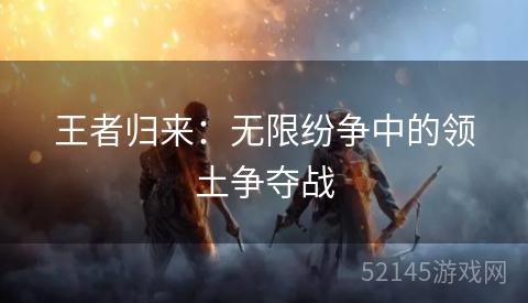 王者归来：无限纷争中的领土争夺战