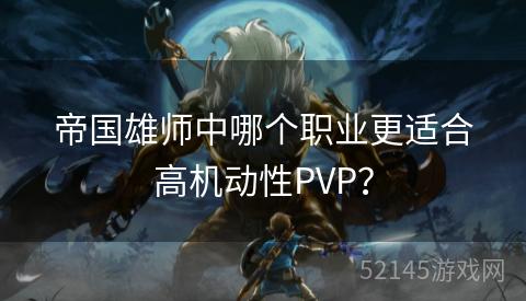 帝国雄师中哪个职业更适合高机动性PVP? 帝国雄师中哪个职业更适合高机动性PVP?