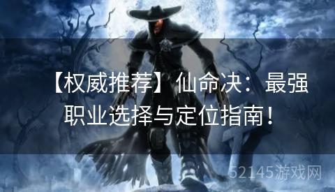 【权威推荐】仙命决:最强职业选择与定位指南! 【权威推荐】仙命决:最强职业选择与定位指南!