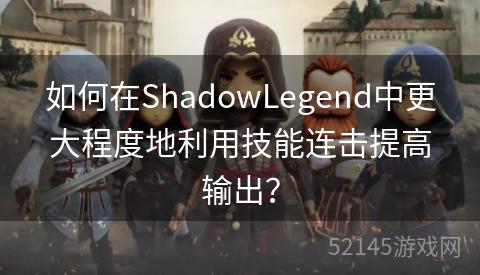 如何在ShadowLegend中更大程度地利用技能连击提高输出? 如何在ShadowLegend中更大程度地利用技能连击提高输出?