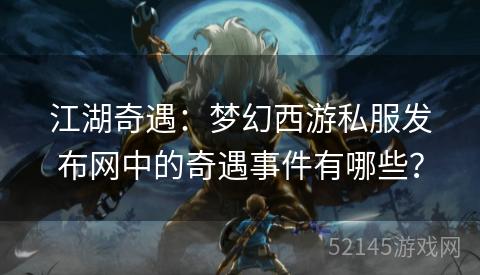 江湖奇遇:梦幻西游私服发布网中的奇遇事件有哪些? 江湖奇遇:梦幻西游私服发布网中的奇遇事件有哪些?