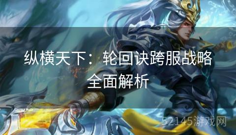 纵横天下：轮回诀跨服战略全面解析