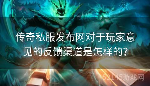 传奇私服发布网对于玩家意见的反馈渠道是怎样的? 传奇私服发布网对于玩家意见的反馈渠道是怎样的?