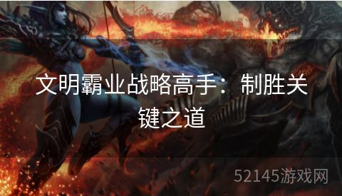 文明霸业战略高手:制胜关键之道 文明霸业战略高手:制胜关键之道